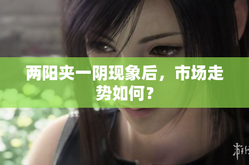 两阳夹一阴现象后，市场走势如何？