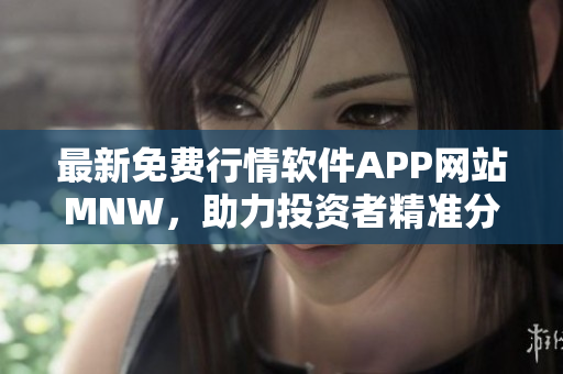 最新免费行情软件APP网站MNW，助力投资者精准分析市场趋势！