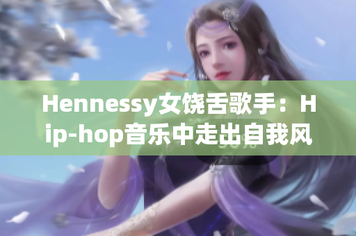 Hennessy女饶舌歌手：Hip-hop音乐中走出自我风格