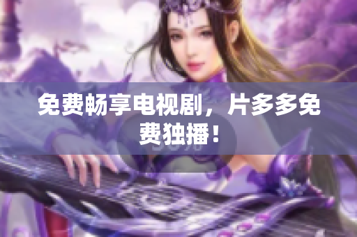 免费畅享电视剧，片多多免费独播！