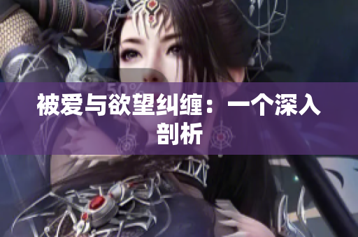 被爱与欲望纠缠：一个深入剖析