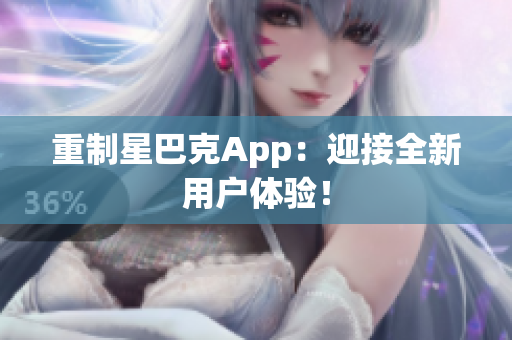 重制星巴克App：迎接全新用户体验！