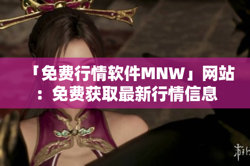 「免费行情软件MNW」网站：免费获取最新行情信息