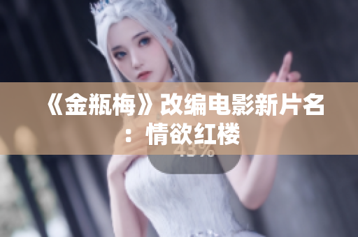 《金瓶梅》改编电影新片名：情欲红楼