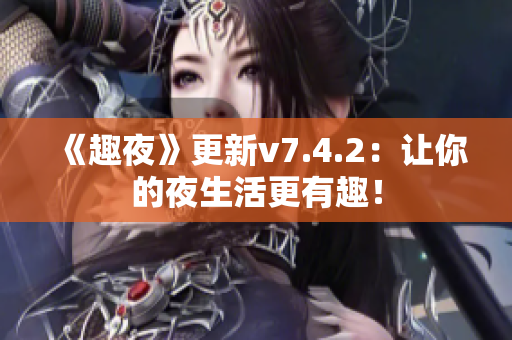 《趣夜》更新v7.4.2：让你的夜生活更有趣！