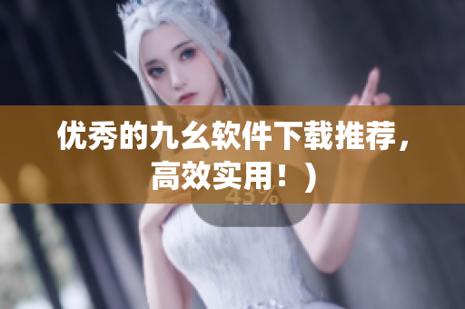 优秀的九幺软件下载推荐，高效实用！)