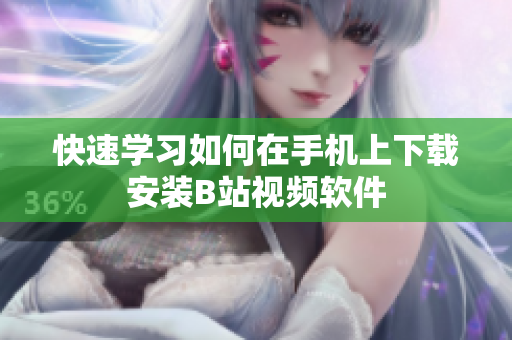 快速学习如何在手机上下载安装B站视频软件