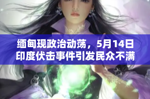 缅甸现政治动荡，5月14日印度伏击事件引发民众不满