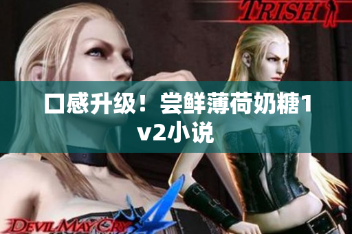 口感升级！尝鲜薄荷奶糖1v2小说