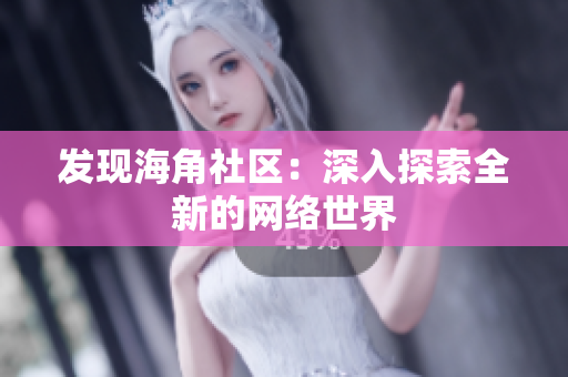 发现海角社区：深入探索全新的网络世界