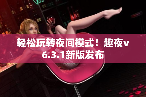轻松玩转夜间模式！趣夜v6.3.1新版发布