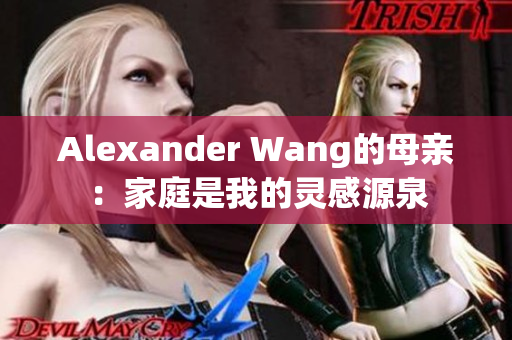 Alexander Wang的母亲：家庭是我的灵感源泉