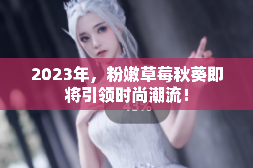 2023年，粉嫩草莓秋葵即将引领时尚潮流！