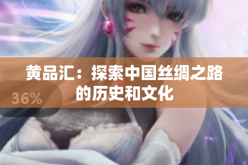 黄品汇：探索中国丝绸之路的历史和文化