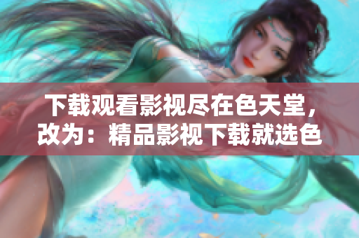 下载观看影视尽在色天堂，改为：精品影视下载就选色天堂！