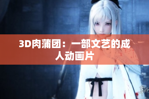 3D肉蒲团：一部文艺的成人动画片