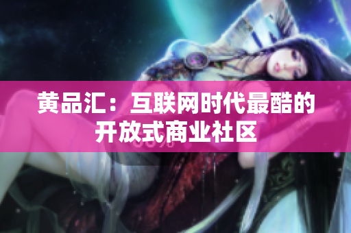 黄品汇：互联网时代最酷的开放式商业社区