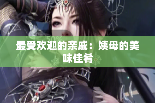最受欢迎的亲戚：姨母的美味佳肴