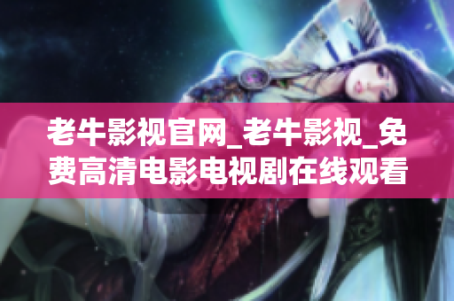 老牛影视官网_老牛影视_免费高清电影电视剧在线观看 → 免费高清电影电视剧老牛影视官网