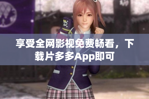 享受全网影视免费畅看，下载片多多App即可