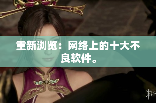 重新浏览：网络上的十大不良软件。