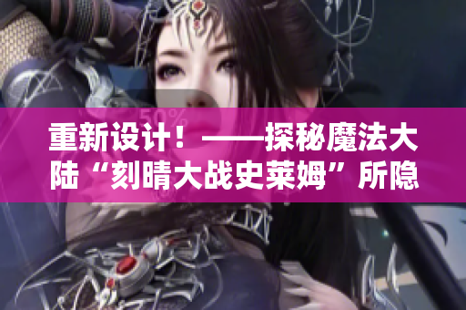 重新设计！——探秘魔法大陆“刻晴大战史莱姆”所隐藏的神秘网站