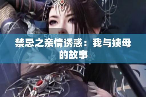 禁忌之亲情诱惑：我与姨母的故事