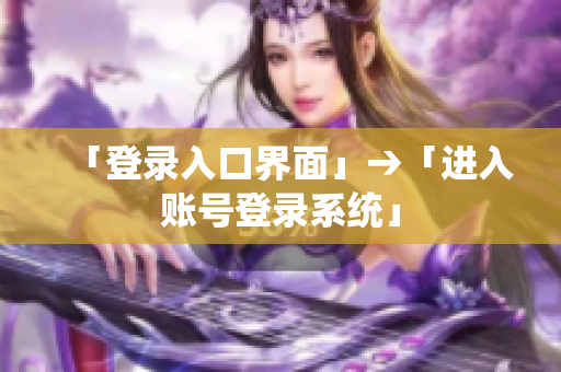 「登录入口界面」→「进入账号登录系统」
