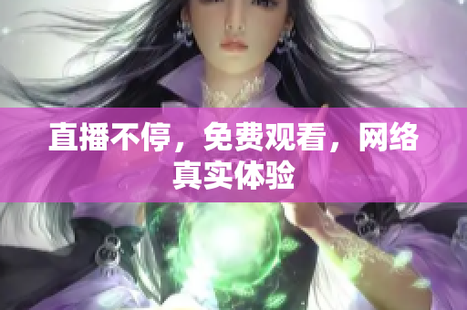 直播不停，免费观看，网络真实体验