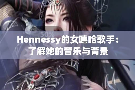 Hennessy的女嘻哈歌手：了解她的音乐与背景
