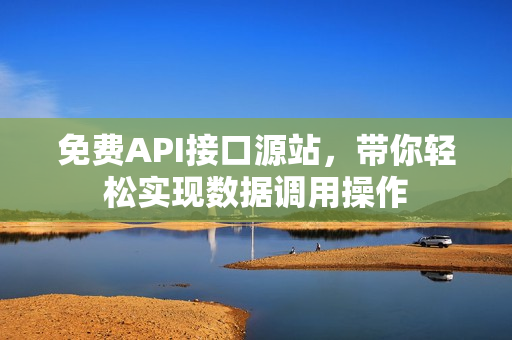 免费API接口源站，带你轻松实现数据调用操作