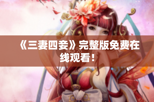 《三妻四妾》完整版免费在线观看！