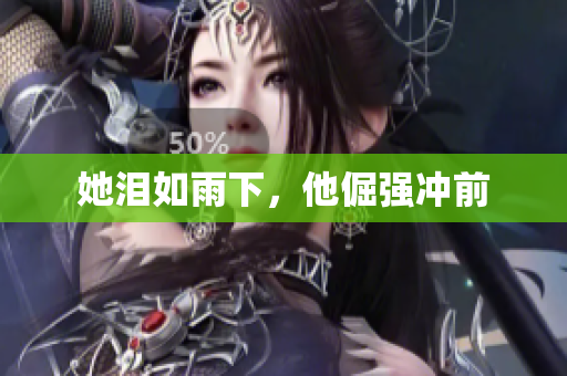 她泪如雨下，他倔强冲前