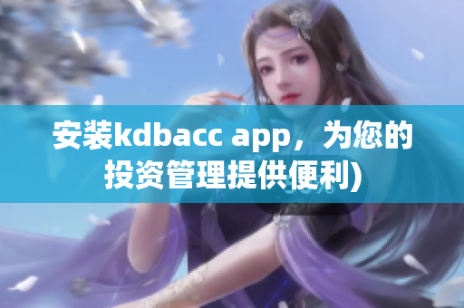 安装kdbacc app，为您的投资管理提供便利)