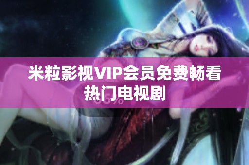 米粒影视VIP会员免费畅看热门电视剧