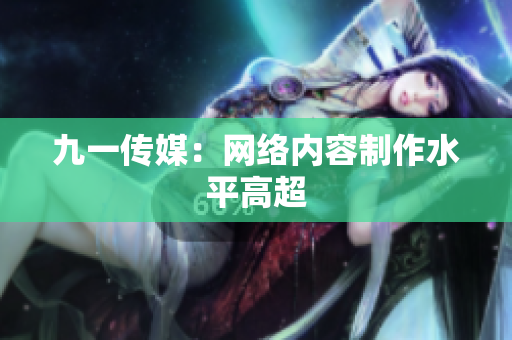 九一传媒：网络内容制作水平高超