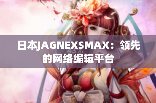 日本JAGNEXSMAX：领先的网络编辑平台