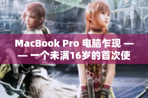 MacBook Pro 电脑乍现 —— 一个未满16岁的首次使用体验