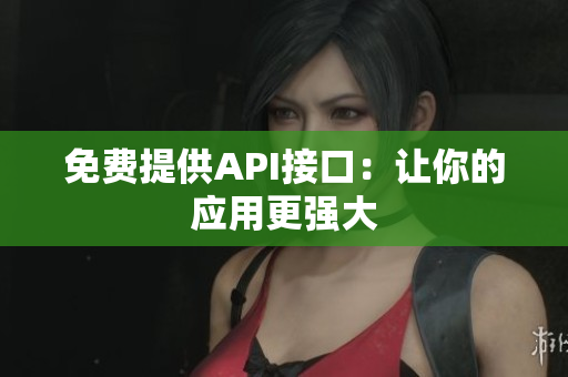 免费提供API接口：让你的应用更强大