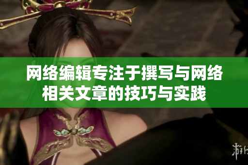 网络编辑专注于撰写与网络相关文章的技巧与实践