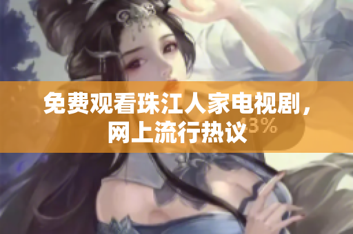 免费观看珠江人家电视剧，网上流行热议