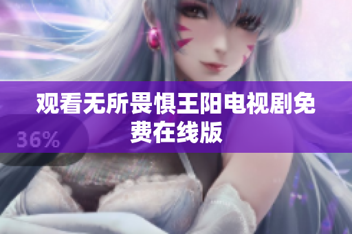 观看无所畏惧王阳电视剧免费在线版