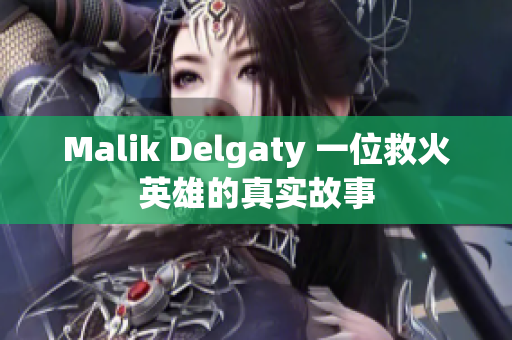 Malik Delgaty 一位救火英雄的真实故事