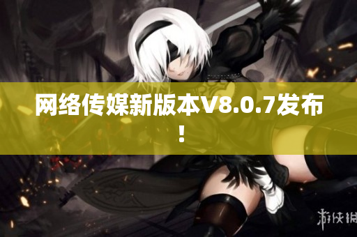 网络传媒新版本V8.0.7发布！