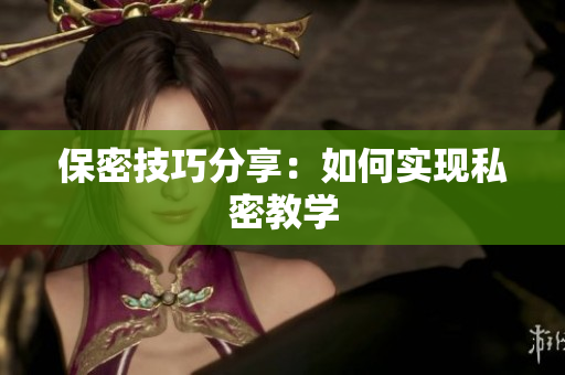 保密技巧分享：如何实现私密教学