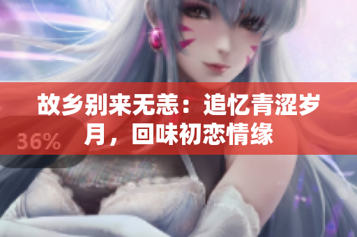 故乡别来无恙：追忆青涩岁月，回味初恋情缘