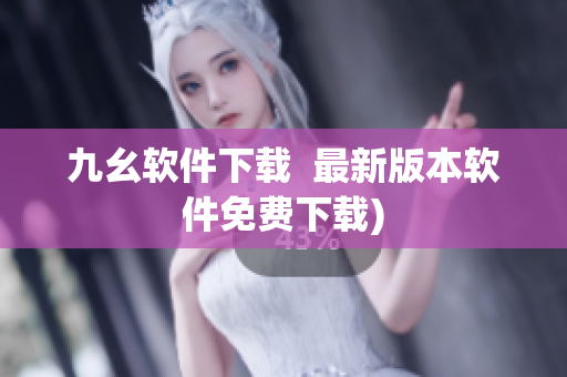 九幺软件下载  最新版本软件免费下载)