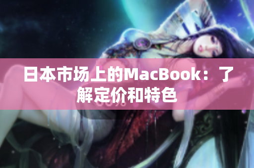 日本市场上的MacBook：了解定价和特色