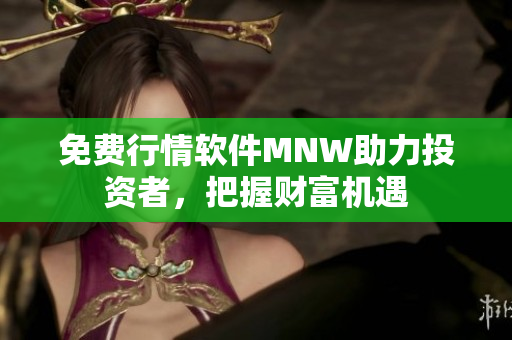 免费行情软件MNW助力投资者，把握财富机遇