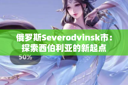 俄罗斯Severodvinsk市：探索西伯利亚的新起点